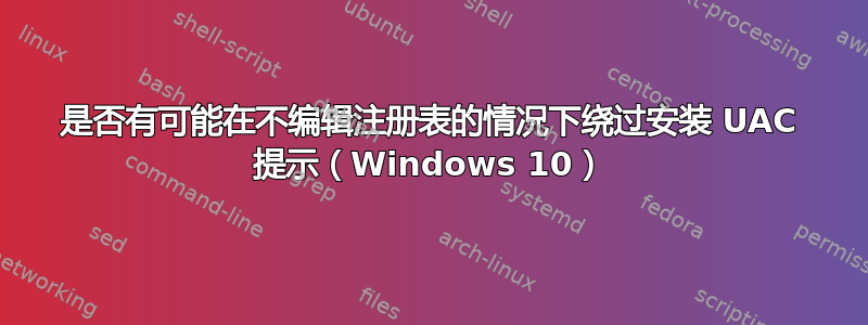 是否有可能在不编辑注册表的情况下绕过安装 UAC 提示（Windows 10）