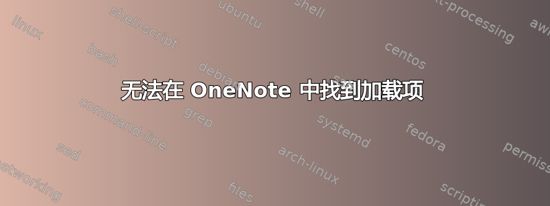 无法在 OneNote 中找到加载项