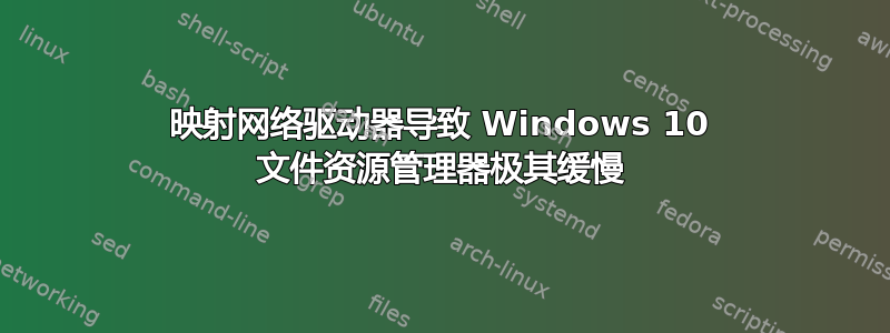 映射网络驱动器导致 Windows 10 文件资源管理器极其缓慢