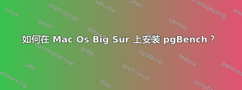 如何在 Mac Os Big Sur 上安装 pgBench？