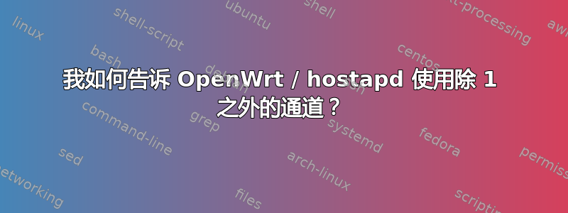 我如何告诉 OpenWrt / hostapd 使用除 1 之外的通道？