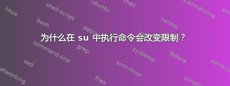 为什么在 su 中执行命令会改变限制？