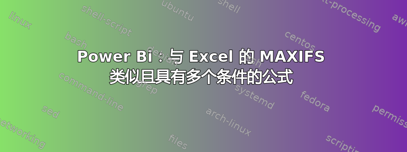 Power Bi：与 Excel 的 MAXIFS 类似且具有多个条件的公式