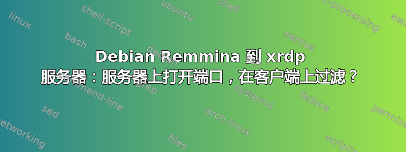 Debian Remmina 到 xrdp 服务器：服务器上打开端口，在客户端上过滤？