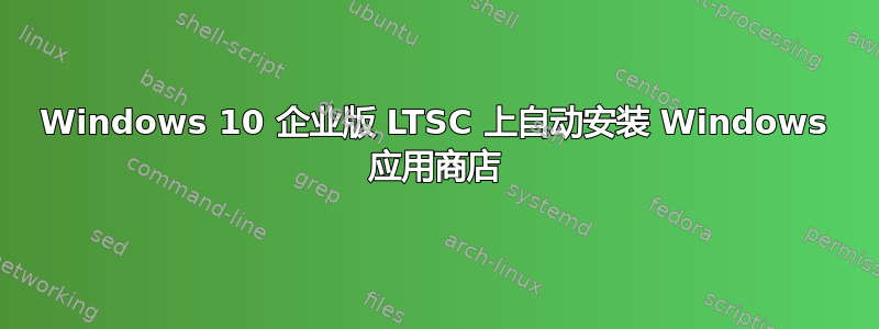 Windows 10 企业版 LTSC 上自动安装 Windows 应用商店