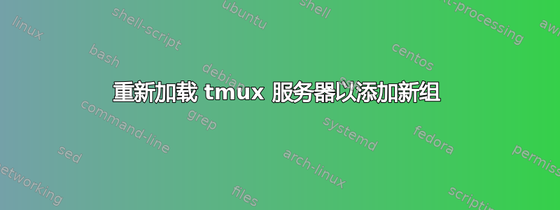 重新加载 tmux 服务器以添加新组