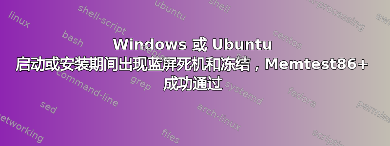 Windows 或 Ubuntu 启动或安装期间出现蓝屏死机和冻结，Memtest86+ 成功通过