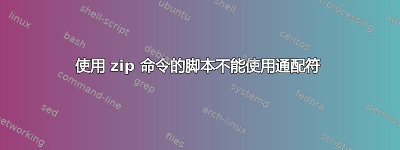 使用 zip 命令的脚本不能使用通配符