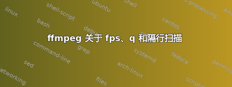 ffmpeg 关于 fps、q 和隔行扫描