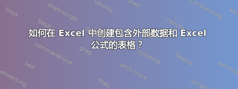 如何在 Excel 中创建包含外部数据和 Excel 公式的表格？