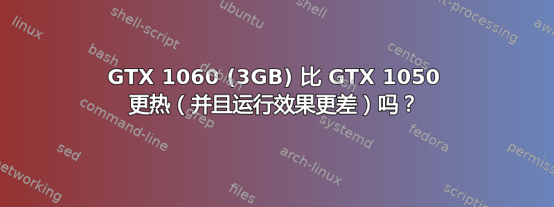 GTX 1060 (3GB) 比 GTX 1050 更热（并且运行效果更差）吗？