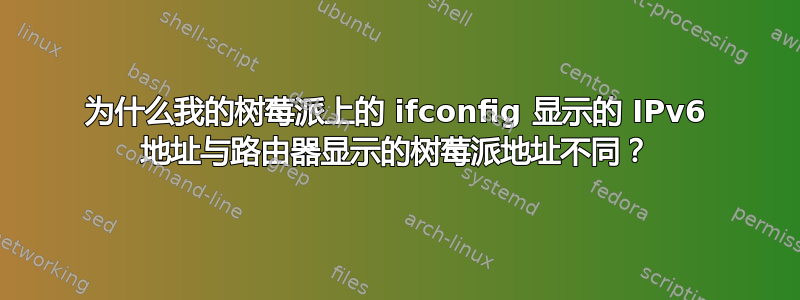 为什么我的树莓派上的 ifconfig 显示的 IPv6 地址与路由器显示的树莓派地址不同？