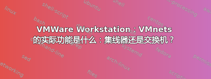 VMWare Workstation：VMnets 的实际功能是什么：集线器还是交换机？