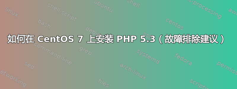 如何在 CentOS 7 上安装 PHP 5.3（故障排除建议）