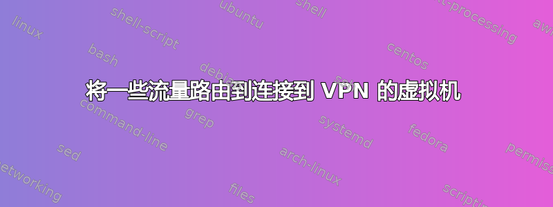 将一些流量路由到连接到 VPN 的虚拟机