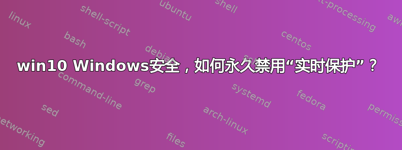 win10 Windows安全，如何永久禁用“实时保护”？