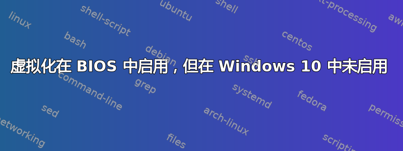 虚拟化在 BIOS 中启用，但在 Windows 10 中未启用