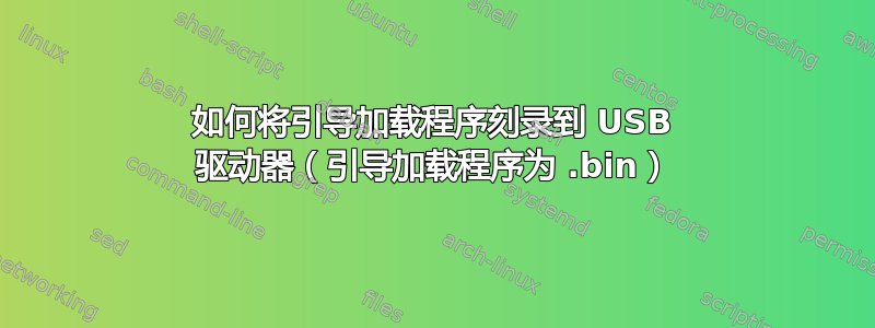 如何将引导加载程序刻录到 USB 驱动器（引导加载程序为 .bin）