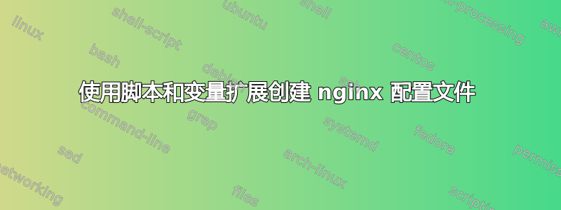 使用脚本和变量扩展创建 nginx 配置文件