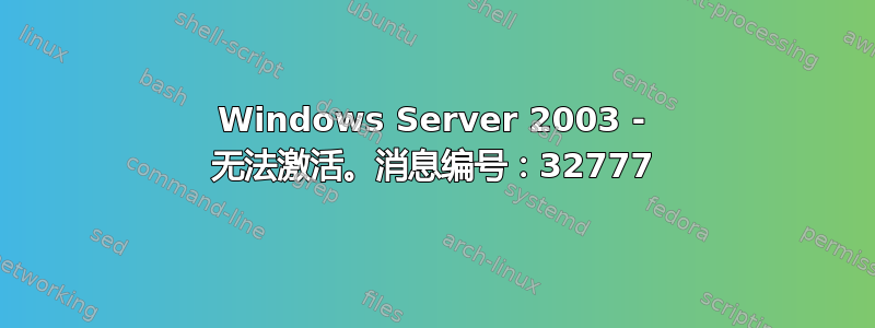 Windows Server 2003 - 无法激活。消息编号：32777