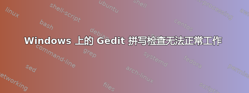 Windows 上的 Gedit 拼写检查无法正常工作