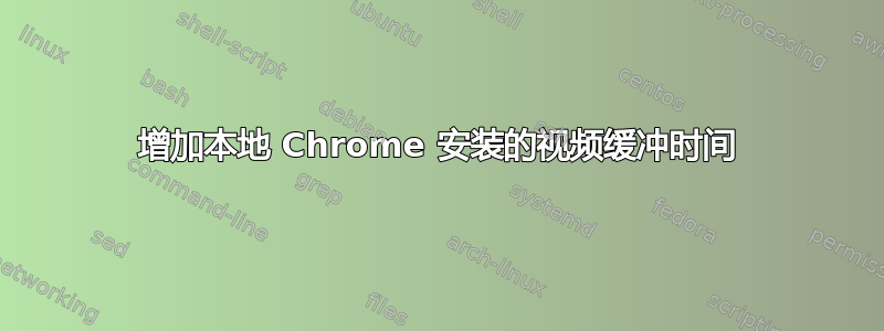 增加本地 Chrome 安装的视频缓冲时间