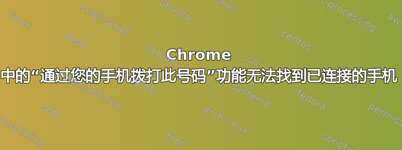 Chrome 中的“通过您的手机拨打此号码”功能无法找到已连接的手机