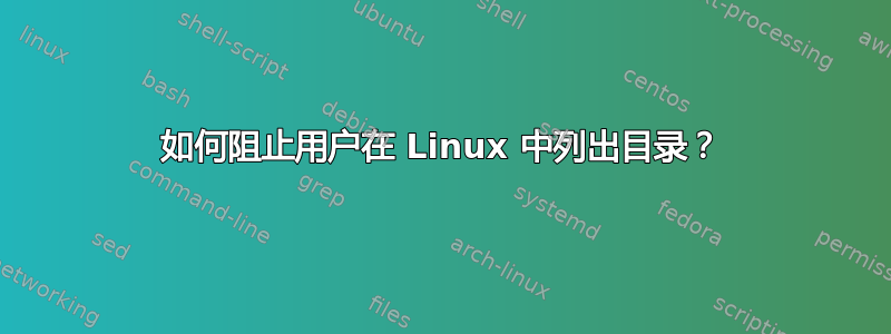 如何阻止用户在 Linux 中列出目录？