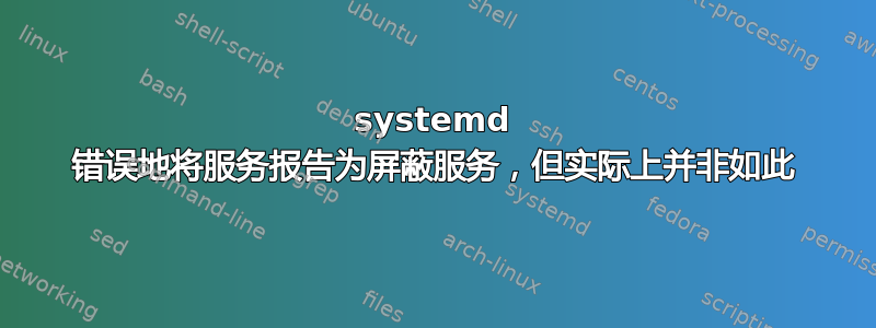 systemd 错误地将服务报告为屏蔽服务，但实际上并非如此