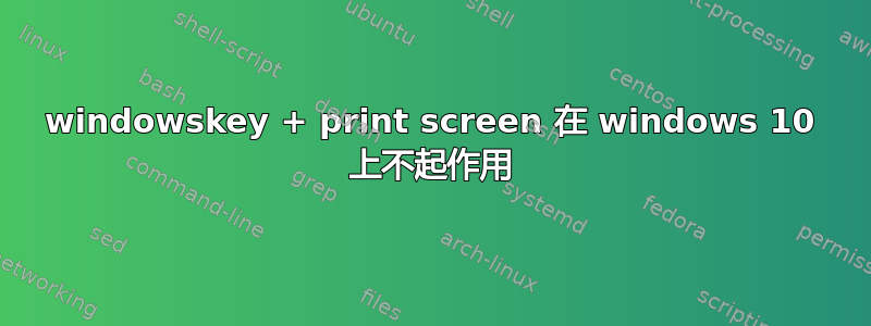 windowskey + print screen 在 windows 10 上不起作用