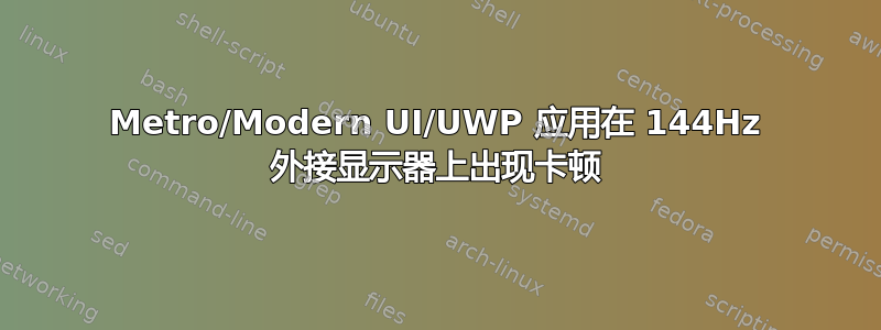 Metro/Modern UI/UWP 应用在 144Hz 外接显示器上出现卡顿