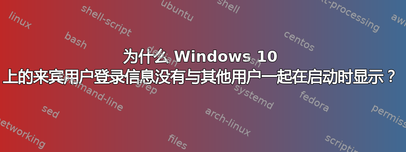 为什么 Windows 10 上的来宾用户登录信息没有与其他用户一起在启动时显示？