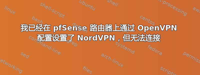 我已经在 pfSense 路由器上通过 OpenVPN 配置设置了 NordVPN，但无法连接