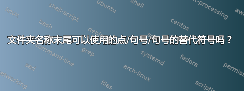 文件夹名称末尾可以使用的点/句号/句号的替代符号吗？