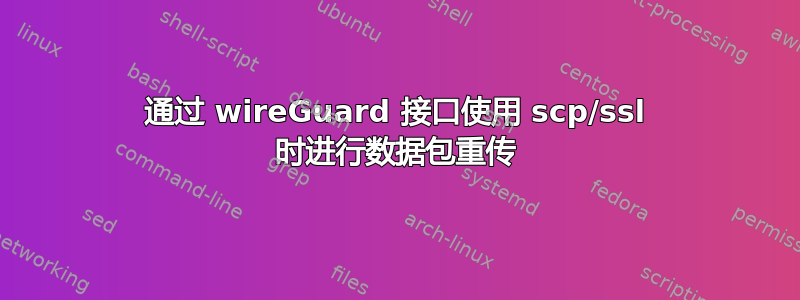 通过 wireGuard 接口使用 scp/ssl 时进行数据包重传