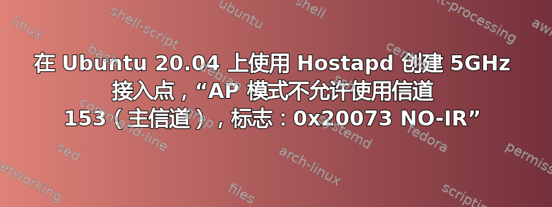 在 Ubuntu 20.04 上使用 Hostapd 创建 5GHz 接入点，“AP 模式不允许使用信道 153（主信道），标志：0x20073 NO-IR”