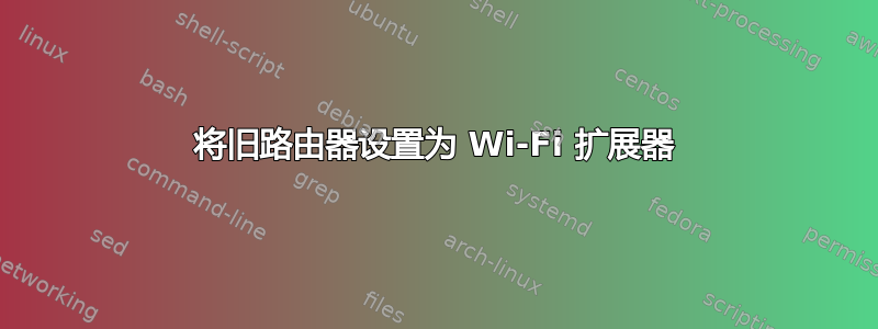 将旧路由器设置为 Wi-Fi 扩展器