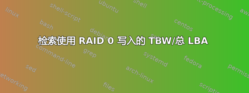 检索使用 RAID 0 写入的 TBW/总 LBA