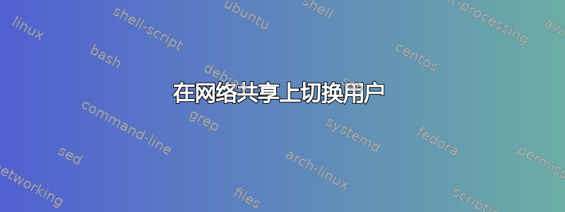 在网络共享上切换用户