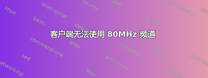 客户端无法使用 80MHz 频道