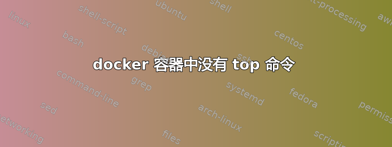 docker 容器中没有 top 命令