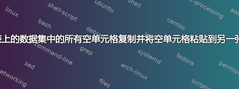 有没有办法将一张工作表上的数据集中的所有空单元格复制并将空单元格粘贴到另一张工作表上的数据集中？