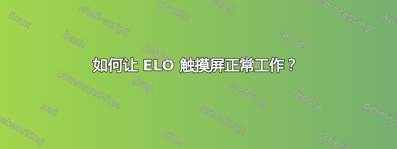 如何让 ELO 触摸屏正常工作？