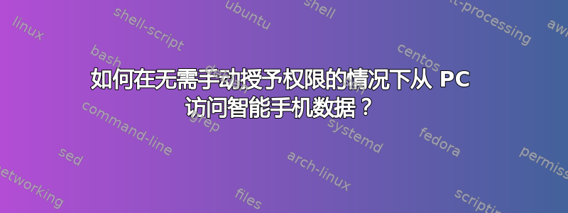 如何在无需手动授予权限的情况下从 PC 访问智能手机数据？