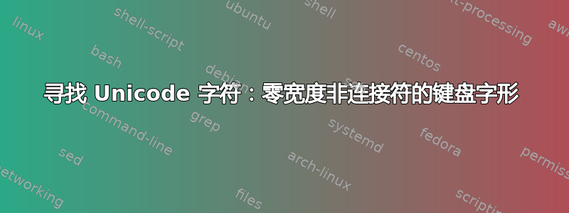 寻找 Unicode 字符：零宽度非连接符的键盘字形