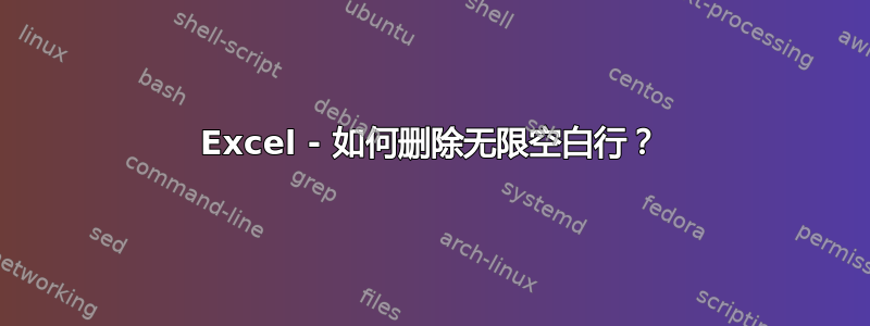 Excel - 如何删除无限空白行？