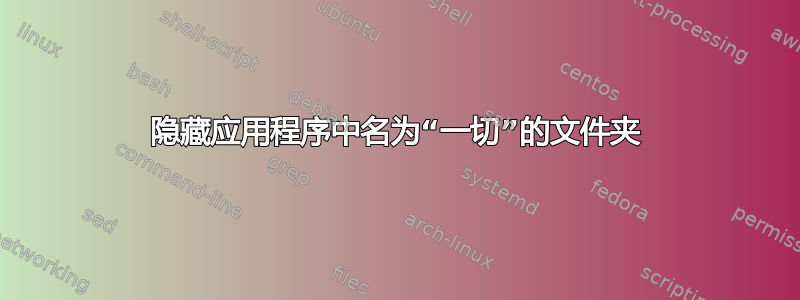 隐藏应用程序中名为“一切”的文件夹