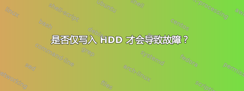 是否仅写入 HDD 才会导致故障？