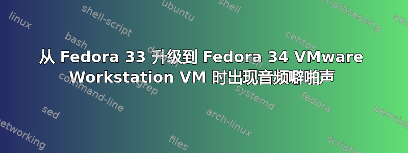 从 Fedora 33 升级到 Fedora 34 VMware Workstation VM 时出现音频噼啪声