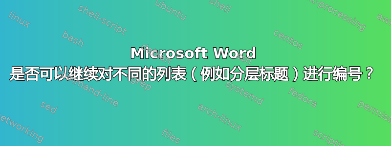 Microsoft Word 是否可以继续对不同的列表（例如分层标题）进行编号？